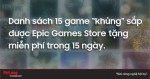 [ Leaked ] Danh sách 15 game khủng sắp được Epic Games Store tặng miễn phí trong 15 ngày