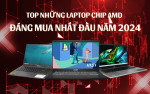 Những Mẫu Laptop Chip AMD Ngon - Khỏe - Giá Cực Mềm Rất Đáng Lựa Chọn Thời Điểm Đầu Năm 2024