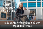 ASUS Vivobook S 14 OLED - Mẫu Laptop Văn Phòng Nhỏ Gọn Mạnh Nhất 2024