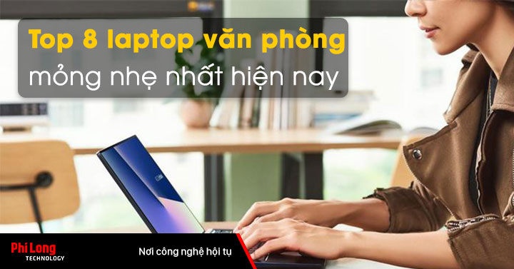 Top 8 laptop văn phòng mỏng nhẹ nhất hiện nay