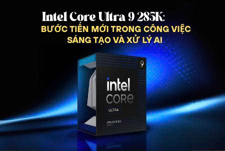 Intel Core Ultra 9 285K: Bước Tiến Mới Trong Công Việc Sáng Tạo và Xử Lý AI 